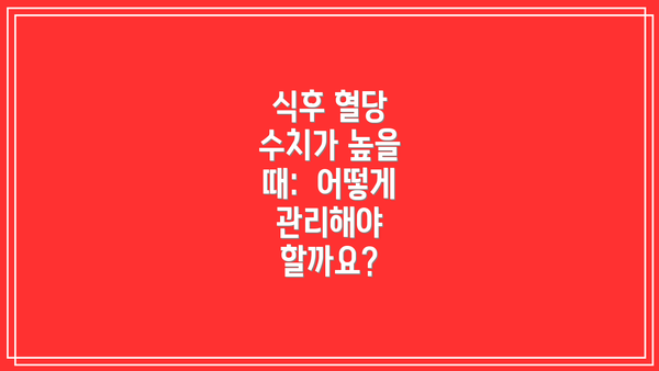 식후 혈당 수치가 높을 때: 어떻게 관리해야 할까요?