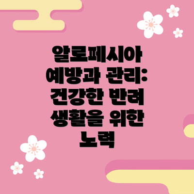 알로페시아 예방과 관리: 건강한 반려 생활을 위한 노력