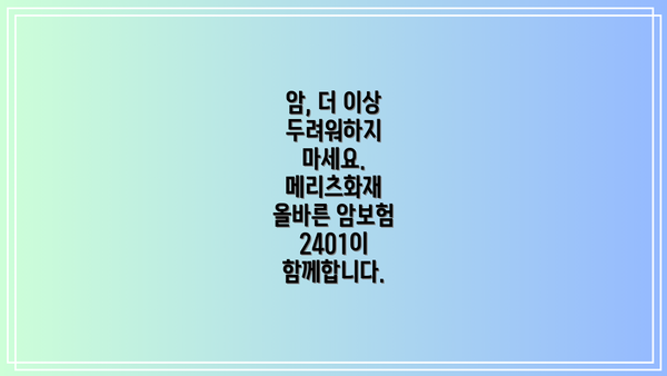 암, 더 이상 두려워하지 마세요. 메리츠화재 올바른 암보험 2401이 함께합니다.