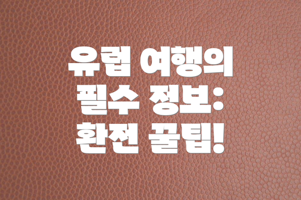 유럽 여행의 필수 정보: 환전 꿀팁!