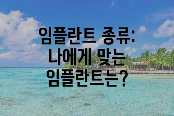 임플란트 종류: 나에게 맞는 임플란트는?