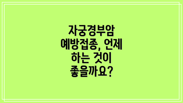 자궁경부암 예방접종, 언제 하는 것이 좋을까요?