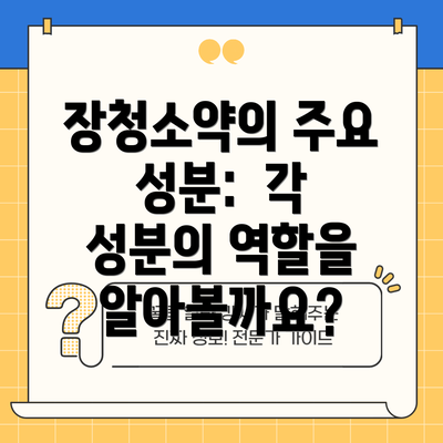 장청소약의 주요 성분:  각 성분의 역할을 알아볼까요?