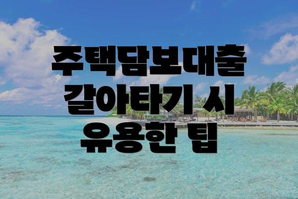 주택담보대출 갈아타기 시 유용한 팁