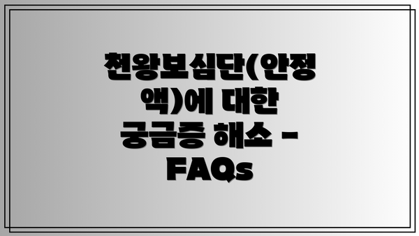 천왕보심단(안정액)에 대한 궁금증 해소 - FAQs