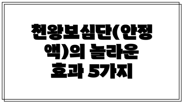천왕보심단(안정액)의 놀라운 효과 5가지