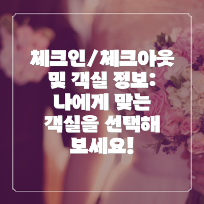 체크인/체크아웃 및 객실 정보: 나에게 맞는 객실을 선택해 보세요!