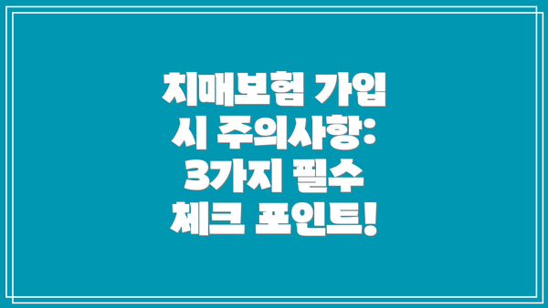 치매보험 가입 시 주의사항: 3가지 필수 체크 포인트!