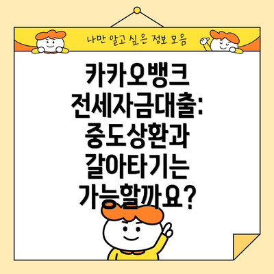 카카오뱅크 전세자금대출: 중도상환과 갈아타기는 가능할까요?