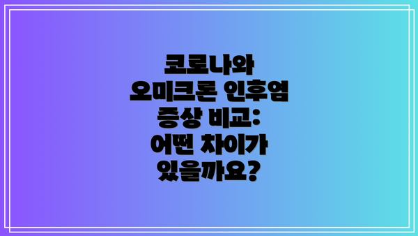 코로나와 오미크론 인후염 증상 비교:  어떤 차이가 있을까요?