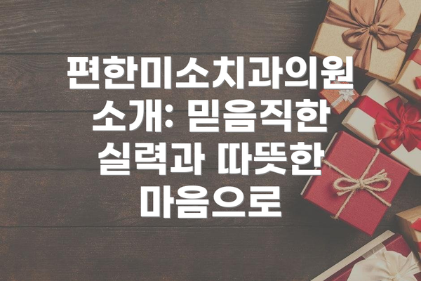 편한미소치과의원 소개: 믿음직한 실력과 따뜻한 마음으로