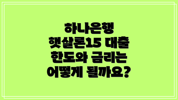하나은행 햇살론15 대출 한도와 금리는 어떻게 될까요?