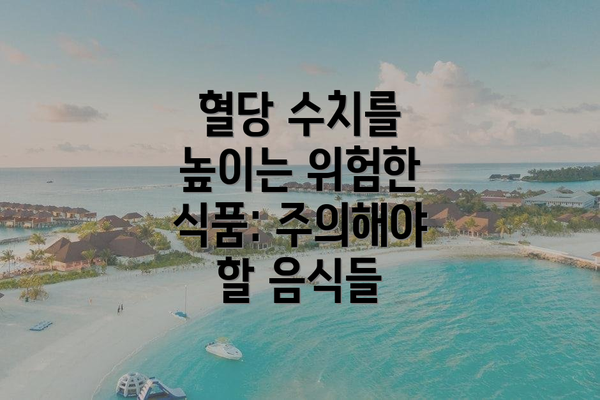 혈당 수치를 높이는 위험한 식품: 주의해야 할 음식들