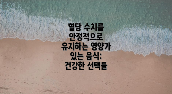 혈당 수치를 안정적으로 유지하는 영양가 있는 음식: 건강한 선택들