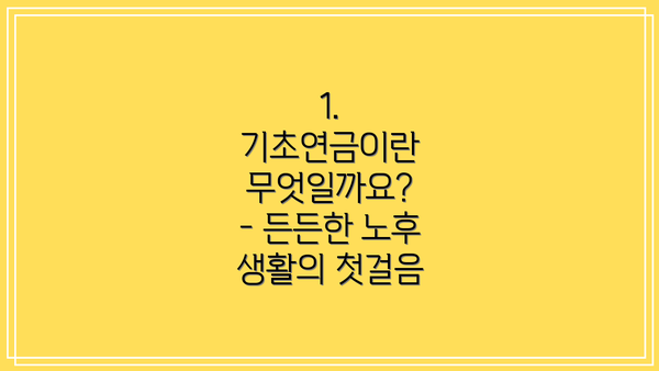 1. 기초연금이란 무엇일까요?  - 든든한 노후 생활의 첫걸음