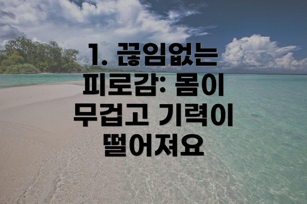 1. 끊임없는 피로감: 몸이 무겁고 기력이 떨어져요