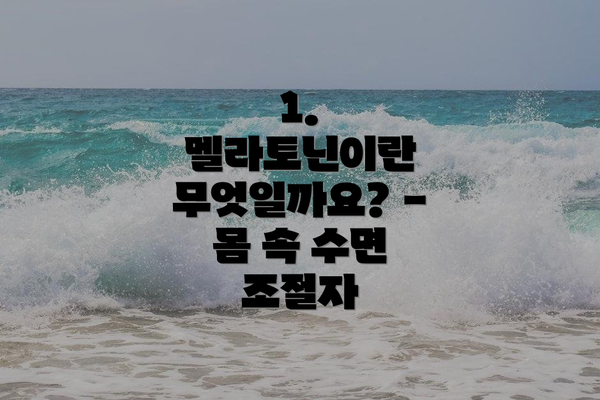 1. 멜라토닌이란 무엇일까요? - 몸 속 수면 조절자