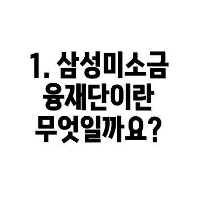 1. 삼성미소금융재단이란 무엇일까요?
