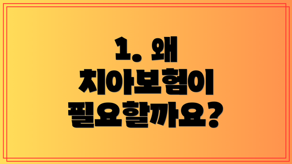 1. 왜 치아보험이 필요할까요?