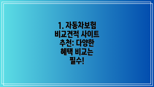 1. 자동차보험 비교견적 사이트 추천: 다양한 혜택 비교는 필수!