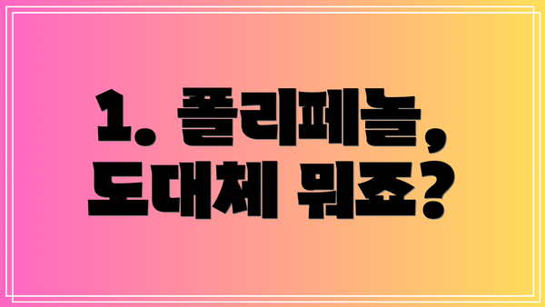 1. 폴리페놀, 도대체 뭐죠?