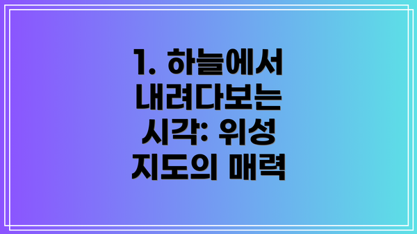 1. 하늘에서 내려다보는 시각: 위성 지도의 매력