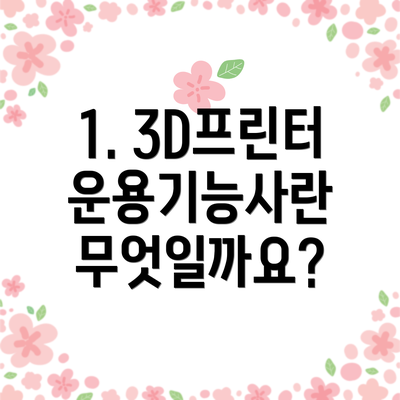1. 3D프린터운용기능사란 무엇일까요?