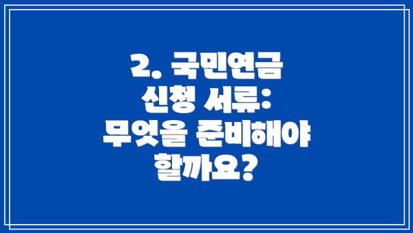 2. 국민연금 신청 서류: 무엇을 준비해야 할까요?