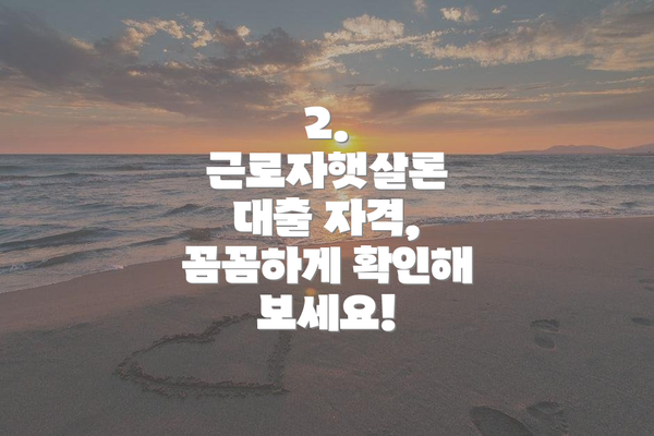 2. 근로자햇살론 대출 자격, 꼼꼼하게 확인해 보세요!
