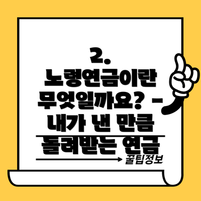 2. 노령연금이란 무엇일까요? - 내가 낸 만큼 돌려받는 연금