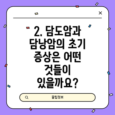 2. 담도암과 담낭암의 초기 증상은 어떤 것들이 있을까요?