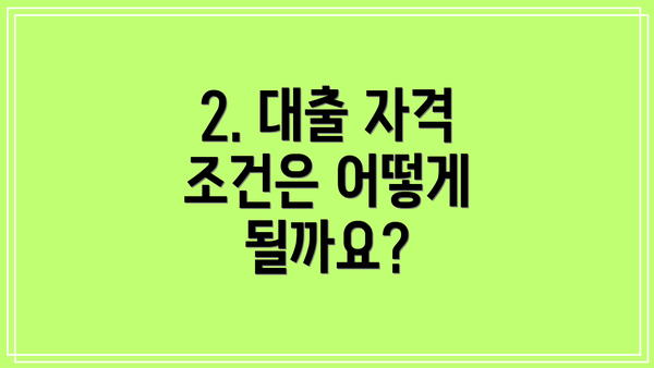 2. 대출 자격 조건은 어떻게 될까요?