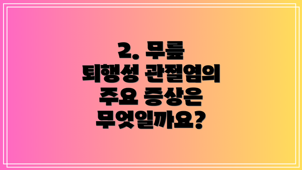 2. 무릎 퇴행성 관절염의 주요 증상은 무엇일까요?