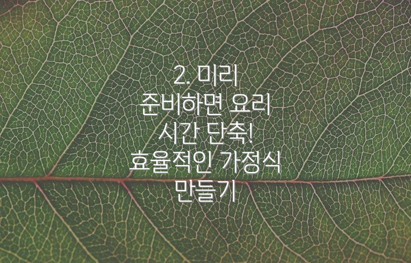 2. 미리 준비하면 요리 시간 단축! 효율적인 가정식 만들기