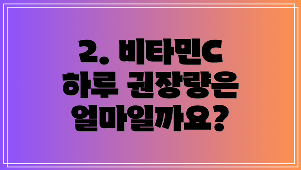 2. 비타민C 하루 권장량은 얼마일까요?