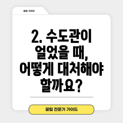 2. 수도관이 얼었을 때, 어떻게 대처해야 할까요?