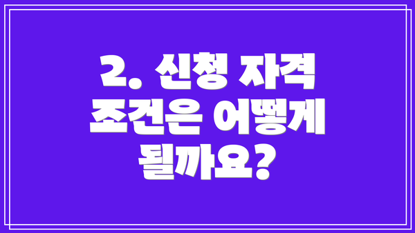 2. 신청 자격 조건은 어떻게 될까요?