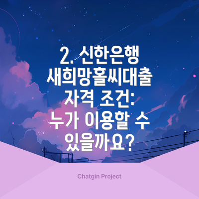 2. 신한은행 새희망홀씨대출 자격 조건: 누가 이용할 수 있을까요?