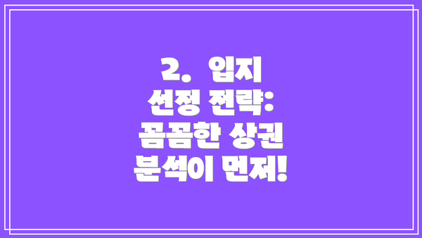 2. 입지 선정 전략: 꼼꼼한 상권 분석이 먼저!