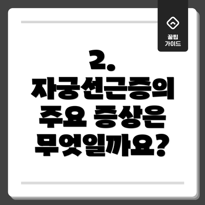 2. 자궁선근증의 주요 증상은 무엇일까요?