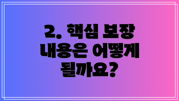 2. 핵심 보장 내용은 어떻게 될까요?