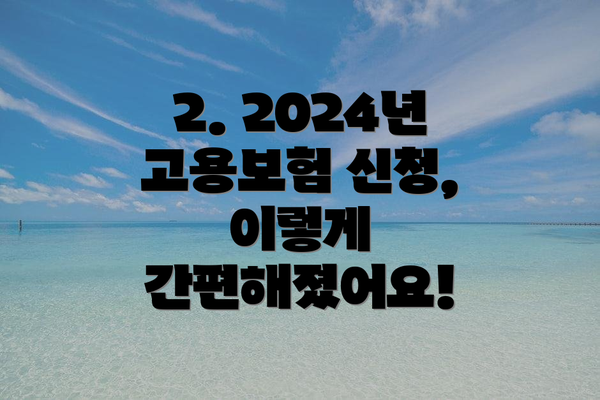 2. 2024년 고용보험 신청, 이렇게 간편해졌어요!