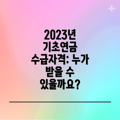 2023년 기초연금 수급자격: 누가 받을 수 있을까요?