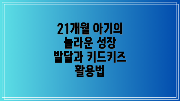 21개월 아기의 놀라운 성장 발달과 키드키즈 활용법