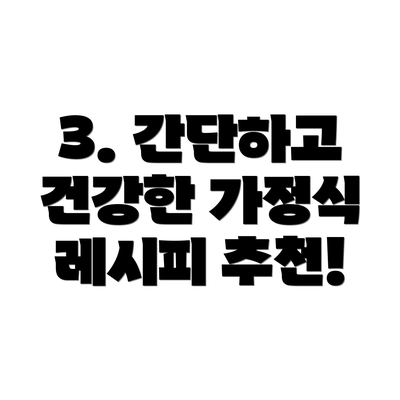 3. 간단하고 건강한 가정식 레시피 추천!