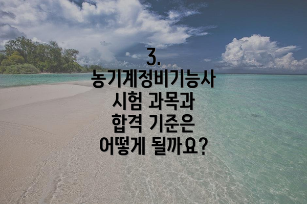3. 농기계정비기능사 시험 과목과 합격 기준은 어떻게 될까요?