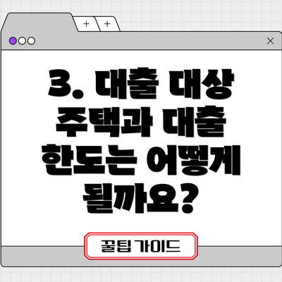 3. 대출 대상 주택과 대출 한도는 어떻게 될까요?