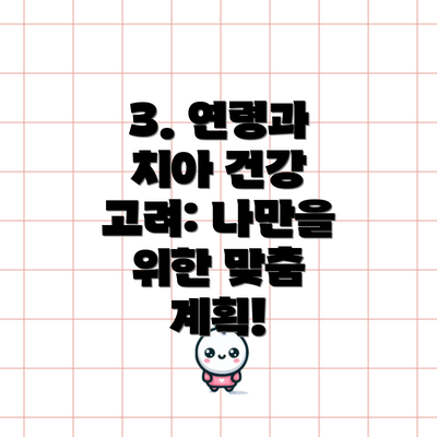 3. 연령과 치아 건강 고려: 나만을 위한 맞춤 계획!