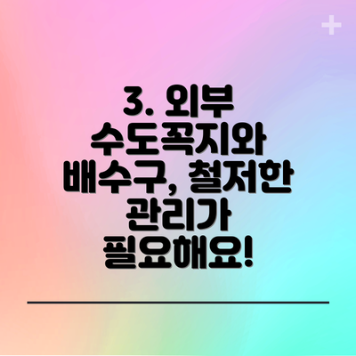 3. 외부 수도꼭지와 배수구, 철저한 관리가 필요해요!