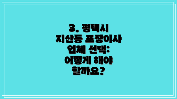 3. 평택시 지산동 포장이사 업체 선택: 어떻게 해야 할까요?